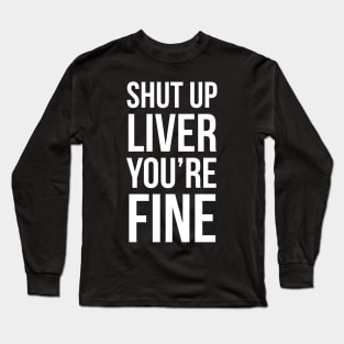 Shut Up Liver You're Fine Long Sleeve T-Shirt